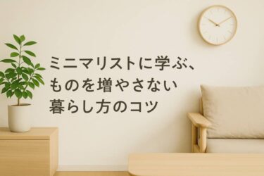 ミニマリストに学ぶ、ものを増やさない暮らし方のコツ