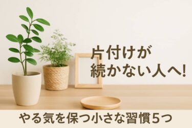 片付けが続かない人へ！やる気を保つ小さな習慣5つ